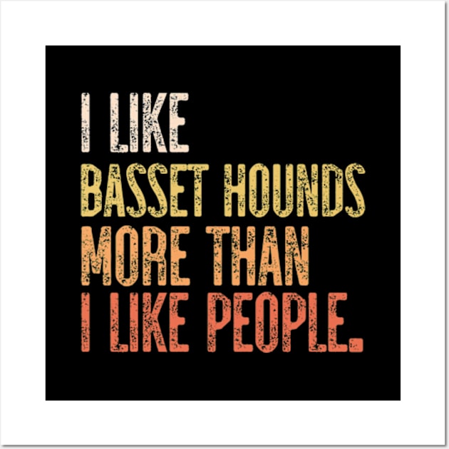 I Like Basset Hounds More Than I Like People Wall Art by JaiStore